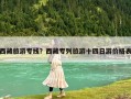 西藏旅游專線？西藏專列旅游十四日游價格表