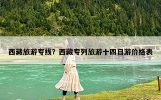 西藏旅游專線？西藏專列旅游十四日游價格表