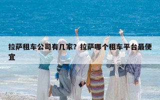 拉薩租車公司有幾家？拉薩哪個租車平臺最便宜