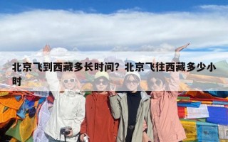 北京飛到西藏多長時間？北京飛往西藏多少小時