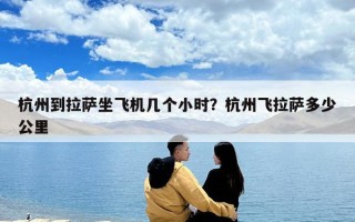 杭州到拉薩坐飛機(jī)幾個(gè)小時(shí)？杭州飛拉薩多少公里