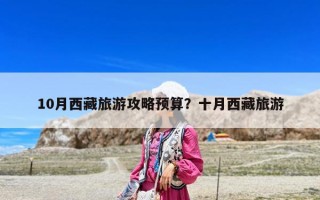 10月西藏旅游攻略預算？十月西藏旅游