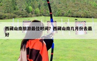 西藏山南旅游最佳時間？西藏山南幾月份去最好