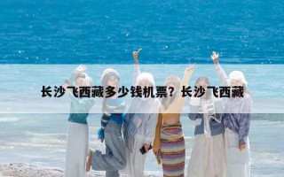 長沙飛西藏多少錢機票？長沙飛西藏