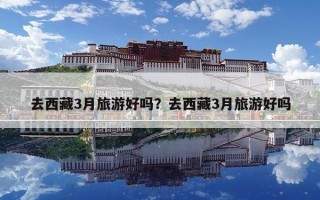 去西藏3月旅游好嗎？去西藏3月旅游好嗎
