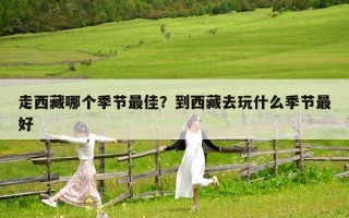 走西藏哪個季節(jié)最佳？到西藏去玩什么季節(jié)最好