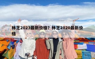 林芝2023最新價格？林芝2020最新價格