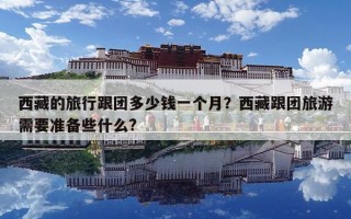 西藏的旅行跟團多少錢一個月？西藏跟團旅游需要準備些什么?