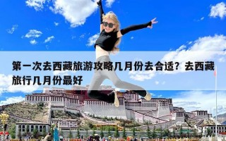 第一次去西藏旅游攻略幾月份去合適？去西藏旅行幾月份最好