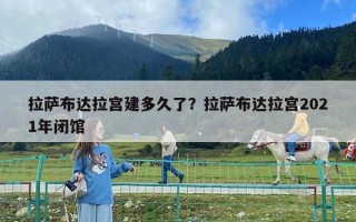 拉薩布達拉宮建多久了？拉薩布達拉宮2021年閉館