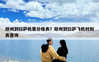 鄭州到拉薩機票價格表？鄭州到拉薩飛機時刻表查詢