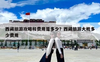 西藏旅游攻略和費用是多少？西藏旅游大概多少費用