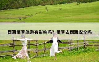 西藏雨季旅游有影響嗎？雨季去西藏安全嗎