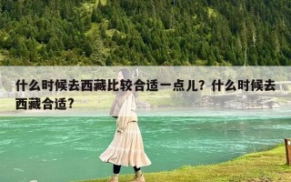 什么時候去西藏比較合適一點兒？什么時候去西藏合適?
