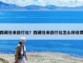西藏往來旅行社？西藏往來旅行社怎么樣收費
