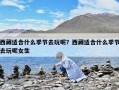 西藏適合什么季節去玩呢？西藏適合什么季節去玩呢女生