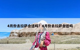 4月份去拉薩合適嗎？4月份去拉薩合適嗎