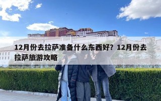 12月份去拉薩準備什么東西好？12月份去拉薩旅游攻略