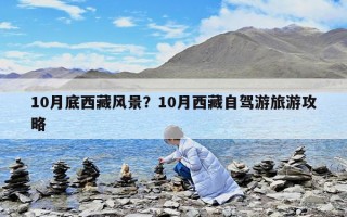 10月底西藏風景？10月西藏自駕游旅游攻略