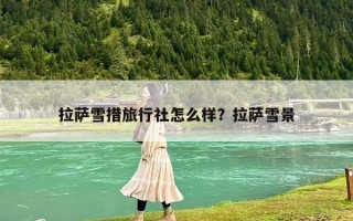 拉薩雪措旅行社怎么樣？拉薩雪景