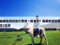 西藏旅游團旅行費用一般多少？西藏旅游團報價7日游
