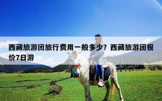 西藏旅游團旅行費用一般多少？西藏旅游團報價7日游