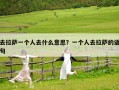 去拉薩一個人去什么意思？一個人去拉薩的語句