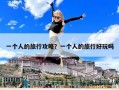 一個人的旅行攻略？一個人的旅行好玩嗎