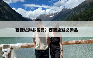 西藏旅游必備品？西藏旅游必需品