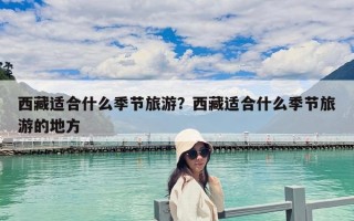 西藏適合什么季節旅游？西藏適合什么季節旅游的地方