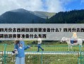四月份去西藏旅游需要準備什么？四月份去西藏旅游需要準備什么東西