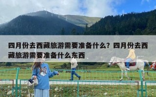 四月份去西藏旅游需要準備什么？四月份去西藏旅游需要準備什么東西