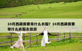 10月西藏需要帶什么衣服？10月西藏需要帶什么衣服去旅游