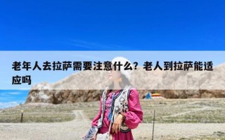 老年人去拉薩需要注意什么？老人到拉薩能適應嗎