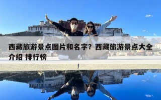 西藏旅游景點圖片和名字？西藏旅游景點大全介紹 排行榜