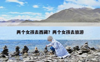兩個女孩去西藏？兩個女孩去旅游