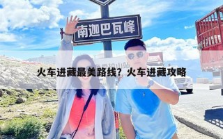 火車進藏最美路線？火車進藏攻略