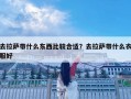 去拉薩帶什么東西比較合適？去拉薩帶什么衣服好