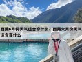 西藏6月份天氣適合穿什么？西藏六月份天氣適合穿什么