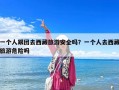 一個(gè)人跟團(tuán)去西藏旅游安全嗎？一個(gè)人去西藏旅游危險(xiǎn)嗎