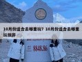 10月份適合去哪里玩？10月份適合去哪里玩旅游