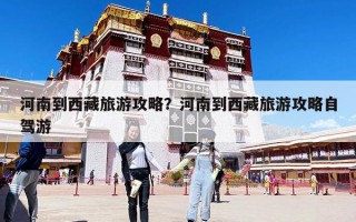 河南到西藏旅游攻略？河南到西藏旅游攻略自駕游