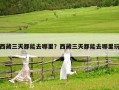 西藏三天都能去哪里？西藏三天都能去哪里玩