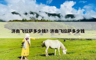 濟南飛拉薩多少錢？濟南飛拉薩多少錢
