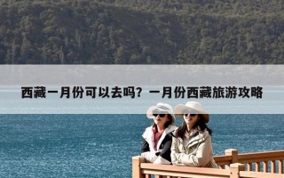 西藏一月份可以去嗎？一月份西藏旅游攻略