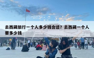 去西藏旅行一個人多少錢合適？去西藏一個人要多少錢