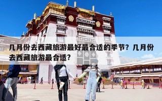 幾月份去西藏旅游最好最合適的季節(jié)？幾月份去西藏旅游最合適?