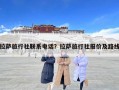 拉薩旅行社聯系電話？拉薩旅行社報價及路線