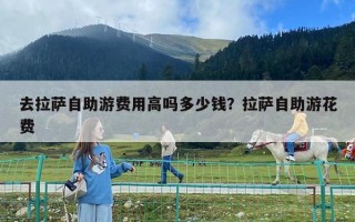 去拉薩自助游費用高嗎多少錢？拉薩自助游花費