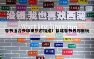 春節適合去哪里旅游福建？福建春節去哪里玩